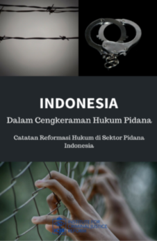 Indonesia Dalam Cengkeraman Hukum Pidana: Catatan Situasi Reformasi Hukum di Sektor Pidana Indonesia